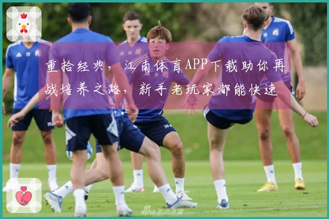 重拾经典，江南体育APP下载助你再战培养之路，新手老玩家都能快速上手！