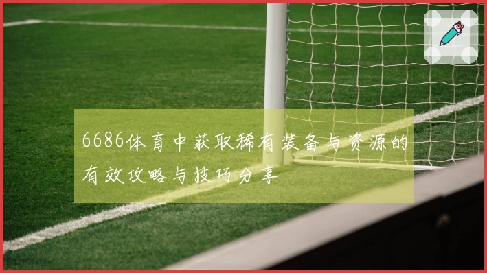6686体育中获取稀有装备与资源的有效攻略与技巧分享