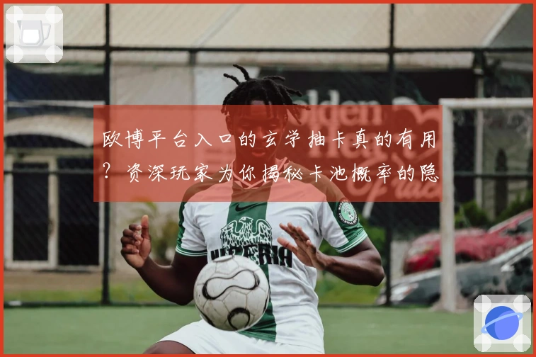 欧博平台入口的玄学抽卡真的有用？资深玩家为你揭秘卡池概率的隐藏真相！