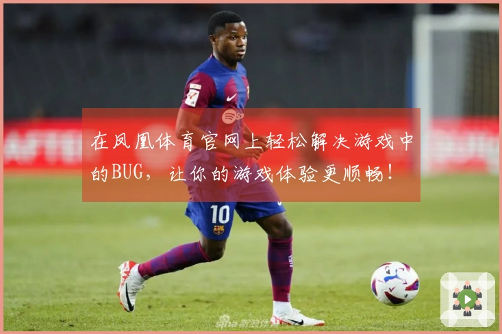 在凤凰体育官网上轻松解决游戏中的BUG，让你的游戏体验更顺畅！