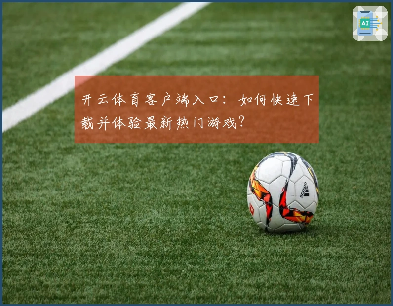 开云体育客户端入口：如何快速下载并体验最新热门游戏？