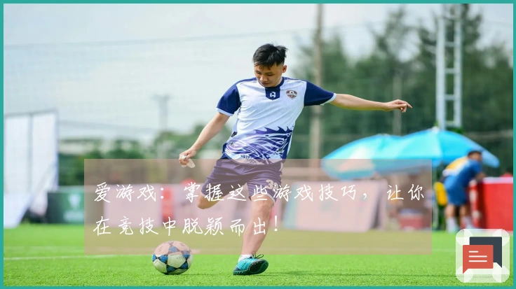 爱游戏：掌握这些游戏技巧，让你在竞技中脱颖而出！