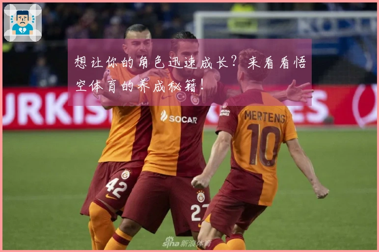 想让你的角色迅速成长？来看看悟空体育的养成秘籍！