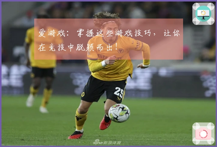 爱游戏：掌握这些游戏技巧，让你在竞技中脱颖而出！