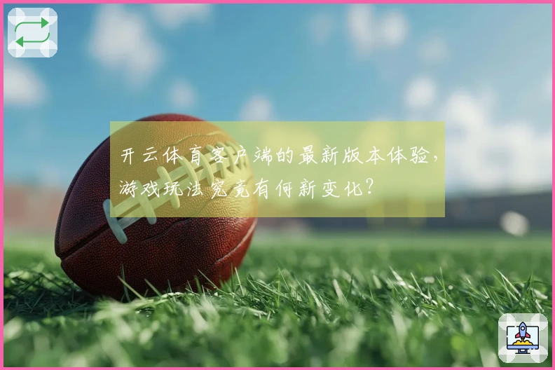 开云体育客户端的最新版本体验，游戏玩法究竟有何新变化？