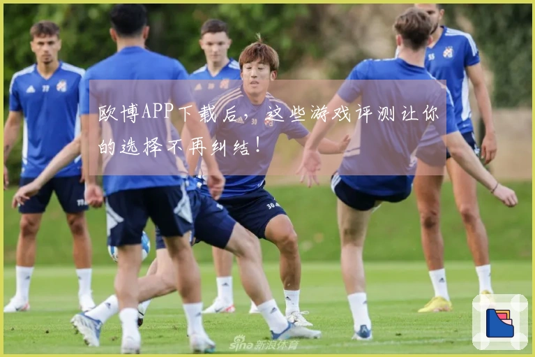 欧博APP下载后，这些游戏评测让你的选择不再纠结！