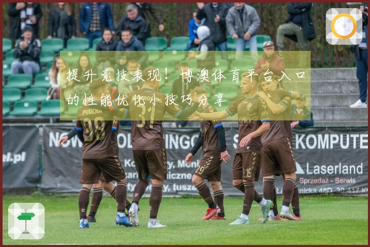 提升竞技表现！博澳体育平台入口的性能优化小技巧分享